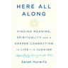 Here All Along: Finding Meaning, Spirituality, and a Deeper Connection to Life--In Judaism (After Finally Choosing to Look There)