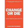 Change or Die: The Three Keys to Change at Work and in Life