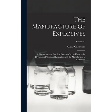 The Manufacture of Explosives: A Theoretical and Practical Treatise On the History, the Physical and Chemical Properties, and the Manufacture of Expl