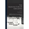 The Manufacture of Explosives: A Theoretical and Practical Treatise On the History, the Physical and Chemical Properties, and the Manufacture of Expl