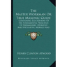 The Master Workman or True Masonic Guide: Containing Elucidations of the Fundamental Principles of Freemasonry, Operative and Speculative, Morally and