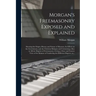 Morgan's Freemasonry Exposed and Explained: Showing the Origin, History and Nature of Masonry, Its Effects on the Government, and the Christian Religi
