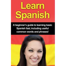 Learn Spanish: A beginner's guide to learning basic Spanish fast, including useful common words and phrases!