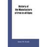 History of the manufacture of iron in all ages, and particularly in the United States from colonial times to 1891: also a short history of early coal