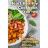 Heart Healthy Cookbook for Two 25 Quick & Easy Prevent and Reverse Heart Disease Recipes to Cook Low Cholesterol Meals in Less than 30 minutes