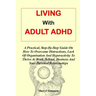 Living with Adult ADHD: A Practical, Step-By-Step Guide On How To Overcome Distractions, Lack Of Organisation And Hyperactivity To Thrive At W