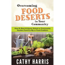 Overcoming Food Deserts in Your Community: How To Start A Home, School or Community Garden, Food Co-op or Food Coalition