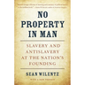 No Property in Man: Slavery and Antislavery at the Nation's Founding, with a New Preface
