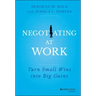 Negotiating at Work: Turn Small Wins Into Big Gains