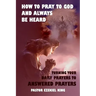 How to Pray to God and Always be Heard: Turning Your Daily Prayers to Answered Prayers