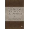 The Waking Dream of T. E. Lawrence: Essays on His Life, Literature, and Legacy