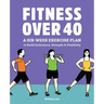 Fitness Over 40: A Six-Week Exercise Plan to Build Endurance, Strength, & Flexibility