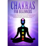 Chakras For Beginners: Discover the Secrets to Opening Your Chakras For Self-Healing, Positive Energies and Mind Expansion