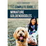 The Complete Guide to Miniature Goldendoodles: Learn Everything about Finding, Training, Feeding, Socializing, Housebreaking, and Loving Your New Mini