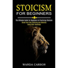 Stoicism for Beginners: Break Free From Suffering and Adversity Using Stoic Teachings (The Ultimate Guide for Beginners to Practicing Stoicism)