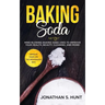 Baking Soda: Mind Blowing Baking Soda Uses to Improve Your Health, Beauty, Cleaning, and More!