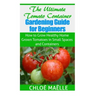 The Ultimate Tomato Container Gardening Guide for Beginners: How to Grow Homegrown Tomatoes in Small Spaces and Containers
