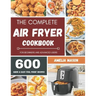 The Complete Air Fryer Recipes Cookbook: 600 Budget & Family Healthy Air Fryer Meals Cookbook for Beginners & Advanced Users