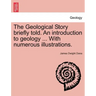 The Geological Story Briefly Told. an Introduction to Geology ... with Numerous Illustrations.