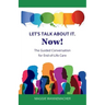 Let's Talk About It. Now!: The Guided Conversation for End-of-Life Care