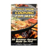 Cast Iron Cooking For Men: 30 Outdoor Recipes Made On Fire