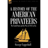 History of the American Privateers: the United States and the War of 1812 at Sea