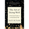 The Art of Dying Well: A Practical Guide to a Good End of Life