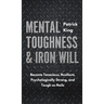 Mental Toughness & Iron Will: Become Tenacious, Resilient, Psychologically Strong, and Tough as Nails