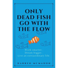 Only Dead Fish Go With the Flow: Work smarter. Dream bigger. Live an extraordinary life.