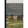 History of the Upper Peninsula of Michigan: Containing a Full Account of Its Early Settlement, Its Growth, Development, and Resources, an Extended Des