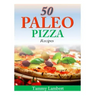 50 Paleo Pizza Recipes: Your Pizza Cravings Satisfied ... The Paleo Way!