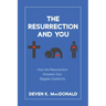 The Resurrection and You: How the Resurrection Answers Your Biggest Questions