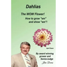 Dahlias The "WOW" Flower! How to grow "em" and show "em"!