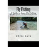 Fly Fishing: A Guide to Gear, Fly Fishing Techniques, and Destinations