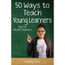Fifty Ways to Teach Young Learners: Tips for ESL/EFL Teachers