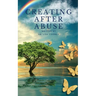 Creating After Abuse: How to Heal from Trauma and Get On with Your Life