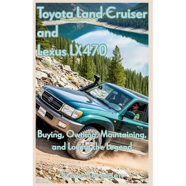 Toyota Land Cruiser and Lexus LX470: Buying, Owning, Maintaining, and Loving the Legend