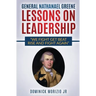 General Nathanael Greene Lessons On Leadership: We fight, get beat, rise, and fight again