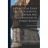 A Practical Essay on the Scientific Repair and Preservation of Public Roads [microform]