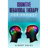 Cognitive Behavioral Therapy for Anxiety: CBT and Emotional Intelligence to get over Human Behavior Disorders. Set the Best Mindset to Control Fear an