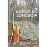 The American Longbow: How to make one, and its place in a good life