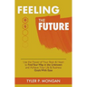 Feeling The Future: Use the Power of Your Brain & Heart to Find Your Way in the Unknown and Achieve Your Life & Business Goals With Ease