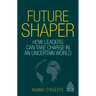 Future Shaper: How Leaders Can Take Charge in an Uncertain World