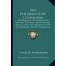 The Psychology Of Counseling: Professional Techniques For Pastors, Teachers, Youth Leaders And All Who Are Engaged In The Incomparable Art Of Counseli