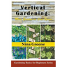 Vertical Gardening: More Garden in Less Space: Gardening Basics for Beginners Series