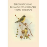 Birdwatching because it's cheaper than therapy: Gifts For Birdwatchers - a great logbook, diary or notebook for tracking bird species. 120 pages
