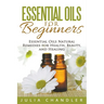 Essential Oils for Beginners: Essential Oils Natural Remedies for Health, Beauty, and Healing