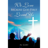 We Love Because God First Loved Us: "Living According to Biblical Principles of Relationship"