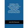 Ornithology Of The United States Of North America, Or, Descriptions Of The Birds Inhabiting The States And Territories Of The Union: With An Accurate