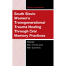 South Slavic Women's Transgenerational Trauma Healing Through Oral Memory Practices: Women War Crimes and War Survivors